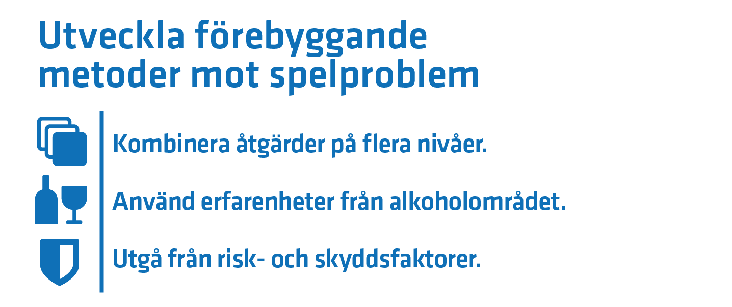 Utveckla förebyggande metoder mot spelproblem: Kombinera åtgärder på flera nivåer. Använd erfarenheter från alkoholområdet. Utgå från risk- och skyddsfaktorer.